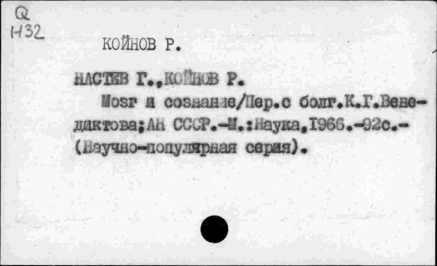 ﻿о.
КОЙНОВ Р.
йЛСТЕВ Г.^ЯиПйОВ Р.
Мозг и созван 1е/Пвр.с болг«К.Г«Зене-дактова;Ан СССР«-И.:гааука,1966.-92с«-(шучдо-аопуляраая серия)«